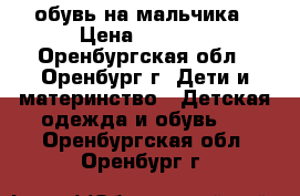 обувь на мальчика › Цена ­ 1 900 - Оренбургская обл., Оренбург г. Дети и материнство » Детская одежда и обувь   . Оренбургская обл.,Оренбург г.